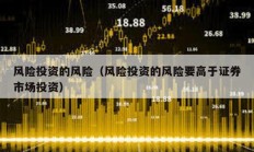 風險投資的風險（風險投資的風險要高于證券市場投資）