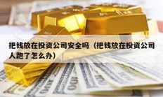 把錢放在投資公司安全嗎（把錢放在投資公司人跑了怎么辦）