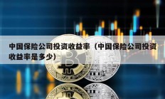 中國保險公司投資收益率（中國保險公司投資收益率是多少）