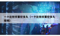 一個比特幣要挖多久（一個比特幣要挖多久 視頻）