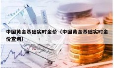 中國黃金基礎實時金價（中國黃金基礎實時金價查詢）