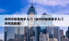 如何炒股票新手入門（如何炒股票新手入門 如何買股票）