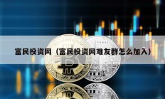 富民投資網(wǎng)（富民投資網(wǎng)難友群怎么加入）