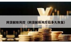 網貸解除風控（網貸解除風控后多久恢復）