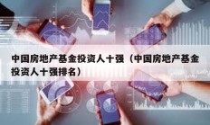 中國房地產(chǎn)基金投資人十強（中國房地產(chǎn)基金投資人十強排名）