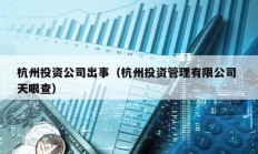 杭州投資公司出事（杭州投資管理有限公司 天眼查）