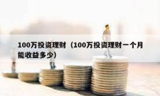 100萬投資理財（100萬投資理財一個月能收益多少）
