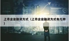 上市企業(yè)融資方式（上市企業(yè)融資方式有幾種）