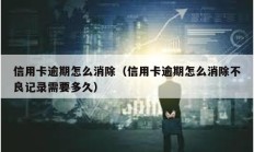 信用卡逾期怎么消除（信用卡逾期怎么消除不良記錄需要多久）