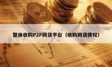 整體收購P2P網(wǎng)貸平臺（收購網(wǎng)貸債權(quán)）