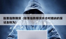 股票指數期貨（股票指數期貨開倉時繳納的保證金稱為）