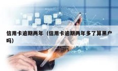 信用卡逾期兩年（信用卡逾期兩年多了算黑戶嗎）