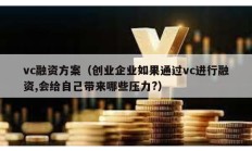 vc融資方案（創(chuàng)業(yè)企業(yè)如果通過vc進(jìn)行融資,會(huì)給自己帶來哪些壓力?）