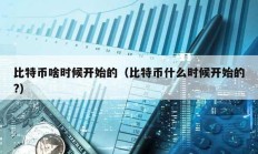 比特幣啥時候開始的（比特幣什么時候開始的?）