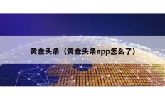 黃金頭條（黃金頭條app怎么了）