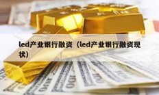 led產(chǎn)業(yè)銀行融資（led產(chǎn)業(yè)銀行融資現(xiàn)狀）