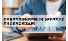張家界文華旅游投資有限公司（張家界文華旅游投資有限公司怎么樣）