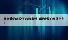 最賺錢的網貸平臺哪家好（最好做的網貸平臺）