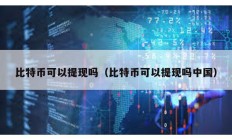 比特幣可以提現嗎（比特幣可以提現嗎中國）