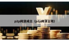 p2p網(wǎng)貸成立（p2p網(wǎng)貸公司）