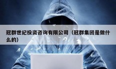 冠群世紀(jì)投資咨詢有限公司（冠群集團(tuán)是做什么的）