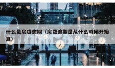 什么是房貸逾期（房貸逾期是從什么時候開始算）