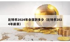 比特幣2024年會漲到多少（比特幣2024年前景）