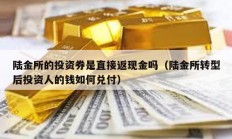 陸金所的投資券是直接返現金嗎（陸金所轉型后投資人的錢如何兌付）