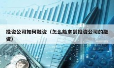 投資公司如何融資（怎么能拿到投資公司的融資）