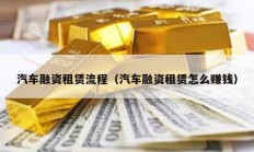 汽車融資租賃流程（汽車融資租賃怎么賺錢）