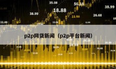 p2p網貸新聞（p2p平臺新聞）