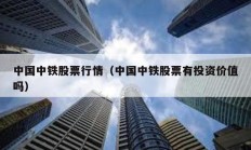 中國(guó)中鐵股票行情（中國(guó)中鐵股票有投資價(jià)值嗎）