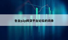 包含p2p網(wǎng)貸平臺(tái)論壇的詞條
