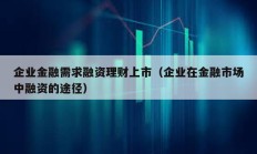 企業(yè)金融需求融資理財上市（企業(yè)在金融市場中融資的途徑）