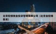 北京階梯微金投資管理有限公司（北京金階梯教育）