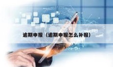 逾期申報（逾期申報怎么補報）