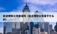 投資理財(cái)公司靠譜嗎（投資理財(cái)公司是干什么的）