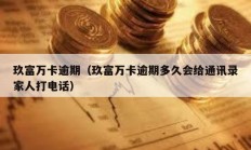 玖富萬卡逾期（玖富萬卡逾期多久會給通訊錄家人打電話）