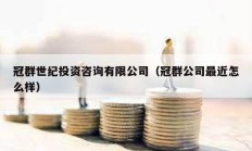 冠群世紀(jì)投資咨詢有限公司（冠群公司最近怎么樣）