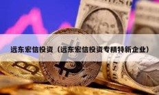 遠(yuǎn)東宏信投資（遠(yuǎn)東宏信投資專(zhuān)精特新企業(yè)）