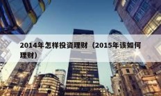 2014年怎樣投資理財(cái)（2015年該如何理財(cái)）