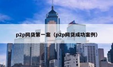 p2p網貸第一案（p2p網貸成功案例）