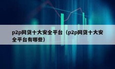 p2p網(wǎng)貸十大安全平臺(tái)（p2p網(wǎng)貸十大安全平臺(tái)有哪些）