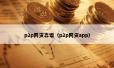 p2p網(wǎng)貸靠譜（p2p網(wǎng)貸app）