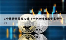 1個比特幣是多少錢（一個比特幣等于多少元?）