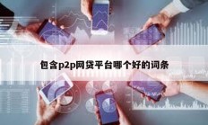 包含p2p網貸平臺哪個好的詞條