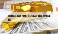SHIB幣最新價格（shib幣最新價格消息）