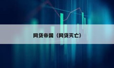 網(wǎng)貸帝國（網(wǎng)貸滅亡）