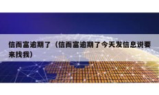 信而富逾期了（信而富逾期了今天發(fā)信息說要來找我）