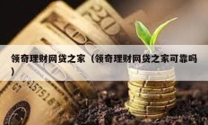 領(lǐng)奇理財網(wǎng)貸之家（領(lǐng)奇理財網(wǎng)貸之家可靠嗎）